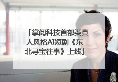 掌阅科技首部类真人风格AI短剧《东北寻宝往事》上线