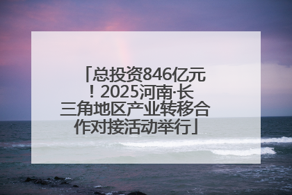 总投资846亿元！2025河南·长三角地区产业转移合作对接活动举行