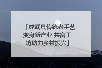 成武县传统老手艺变身新产业 共富工坊助力乡村振兴