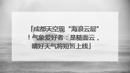 成都天空现“海浪云层”！气象爱好者：是糙面云，晴好天气将短暂上线