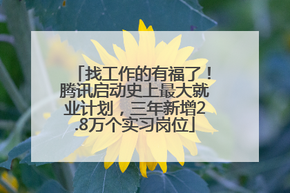 找工作的有福了！腾讯启动史上最大就业计划，三年新增2.8万个实习岗位
