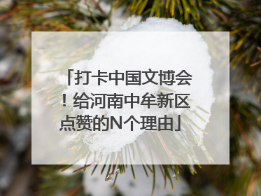 打卡中国文博会！给河南中牟新区点赞的N个理由