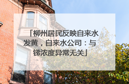 柳州居民反映自来水发黄，自来水公司：与锑浓度异常无关