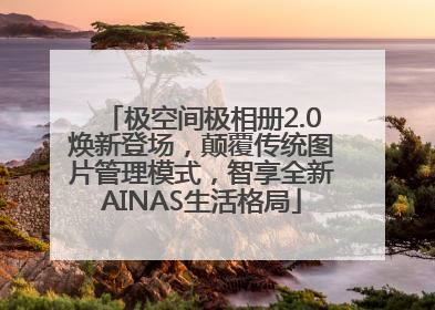 极空间极相册2.0焕新登场，颠覆传统图片管理模式，智享全新AINAS生活格局