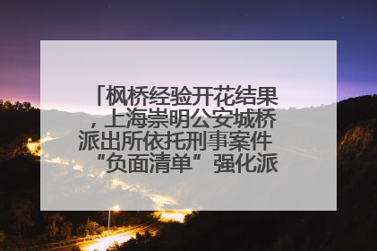 枫桥经验开花结果，上海崇明公安城桥派出所依托刑事案件“负面清单”强化派出所“主防”
