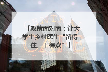 政策面对面：让大学生乡村医生“留得住、干得欢”