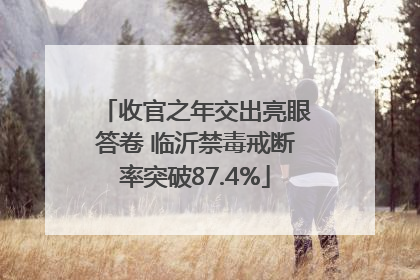 收官之年交出亮眼答卷 临沂禁毒戒断率突破87.4%