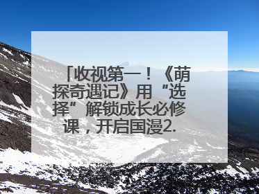 收视第一！《萌探奇遇记》用“选择”解锁成长必修课，开启国漫2.0版本
