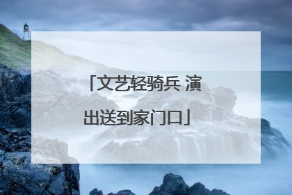 文艺轻骑兵 演出送到家门口