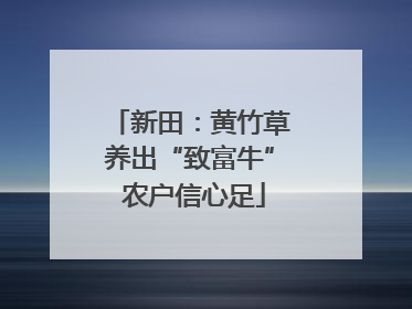 新田：黄竹草养出“致富牛” 农户信心足