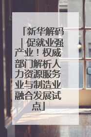 新华解码｜促就业强产业！权威部门解析人力资源服务业与制造业融合发展试点