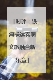 时评：铁海联运奏响文旅融合新乐章