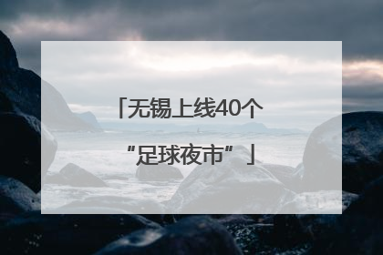 无锡上线40个“足球夜市”
