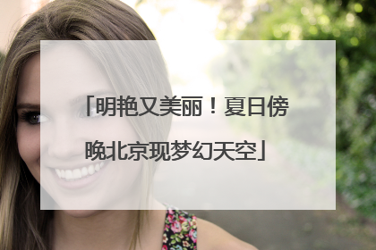 明艳又美丽！夏日傍晚北京现梦幻天空