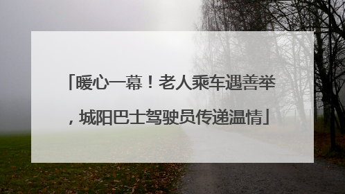 暖心一幕！老人乘车遇善举，城阳巴士驾驶员传递温情