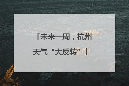 未来一周，杭州天气“大反转”