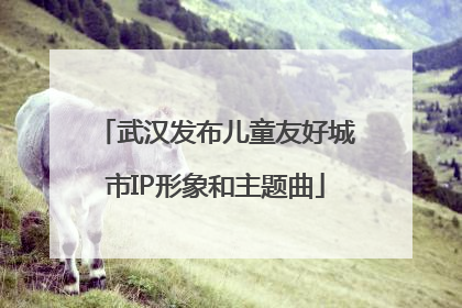 武汉发布儿童友好城市IP形象和主题曲