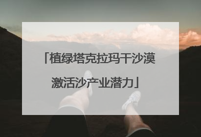 植绿塔克拉玛干沙漠 激活沙产业潜力