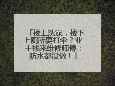 楼上洗澡，楼下上厕所要打伞？业主找来维修师傅：防水都没做！
