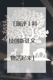 潮评丨科技创新让文物活起来