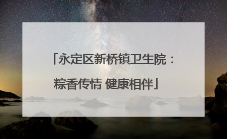 永定区新桥镇卫生院：粽香传情 健康相伴