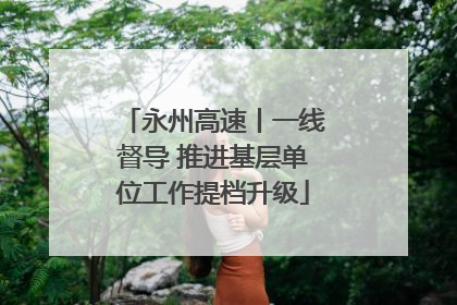永州高速丨一线督导 推进基层单位工作提档升级