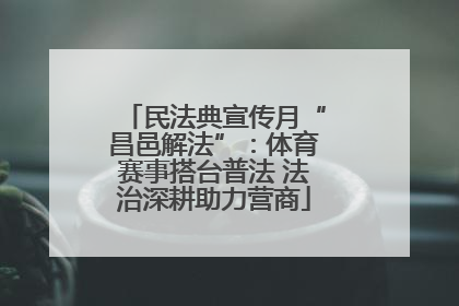 民法典宣传月“昌邑解法”：体育赛事搭台普法 法治深耕助力营商