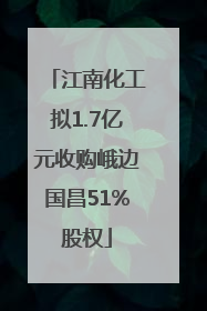 江南化工拟1.7亿元收购峨边国昌51%股权