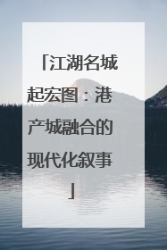 江湖名城起宏图：港产城融合的现代化叙事