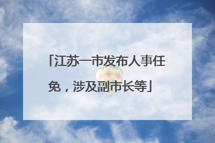 江苏一市发布人事任免，涉及副市长等