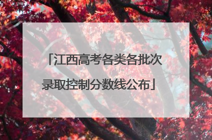 江西高考各类各批次录取控制分数线公布