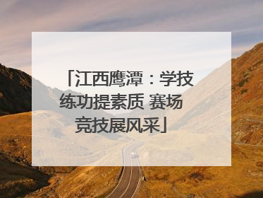 江西鹰潭：学技练功提素质 赛场竞技展风采