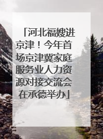 河北福嫂进京津！今年首场京津冀家庭服务业人力资源对接交流会在承德举办