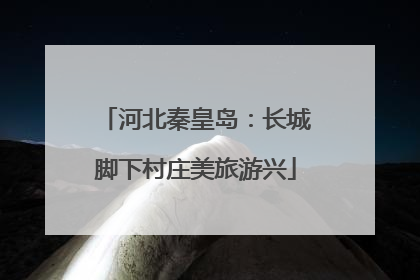 河北秦皇岛：长城脚下村庄美旅游兴
