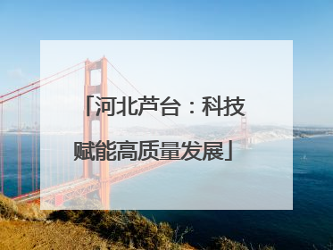 河北芦台：科技赋能高质量发展