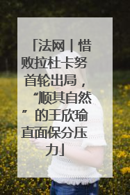 法网︱惜败拉杜卡努首轮出局，“顺其自然”的王欣瑜直面保分压力