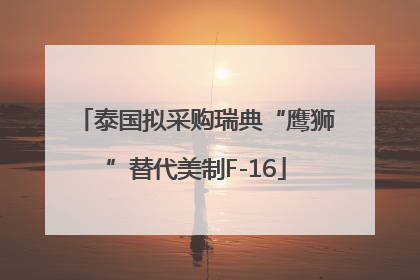 泰国拟采购瑞典“鹰狮”替代美制F-16