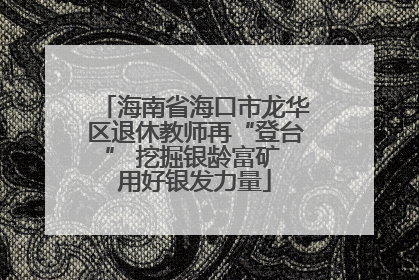海南省海口市龙华区退休教师再“登台” 挖掘银龄富矿 用好银发力量
