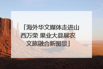 海外华文媒体走进山西万荣 果业大县展农文旅融合新图景
