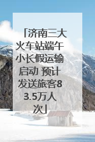 济南三大火车站端午小长假运输启动 预计发送旅客83.5万人次