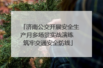 济南公交开展安全生产月多场景实战演练 筑牢交通安全防线