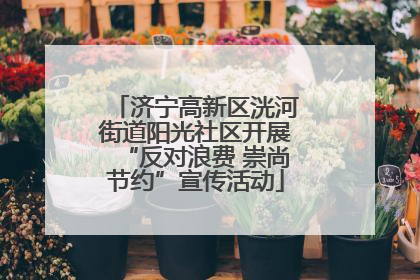 济宁高新区洸河街道阳光社区开展“反对浪费 崇尚节约”宣传活动