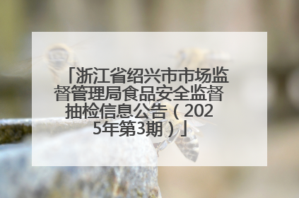 浙江省绍兴市市场监督管理局食品安全监督抽检信息公告（2025年第3期）