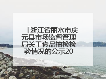 浙江省丽水市庆元县市场监督管理局关于食品抽检检验情况的公示2025年第3期
