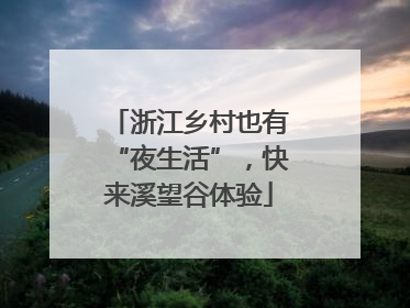 浙江乡村也有“夜生活”，快来溪望谷体验
