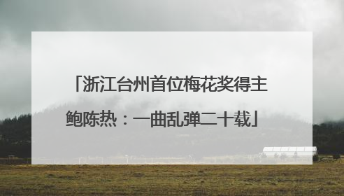 浙江台州首位梅花奖得主鲍陈热：一曲乱弹二十载