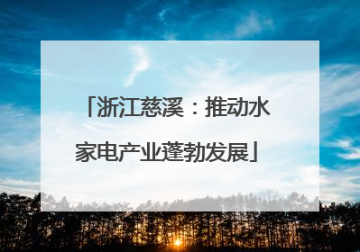 浙江慈溪：推动水家电产业蓬勃发展