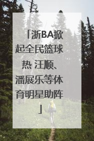 浙BA掀起全民篮球热 汪顺、潘展乐等体育明星助阵