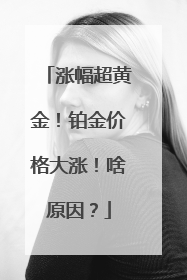 涨幅超黄金！铂金价格大涨！啥原因？