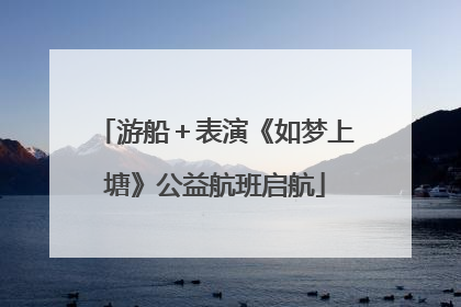 游船＋表演《如梦上塘》公益航班启航